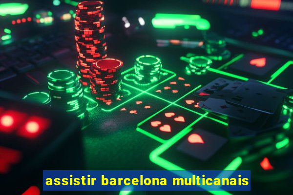 assistir barcelona multicanais